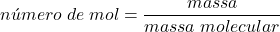 \begin{displaymath} n&uacute;mero \; de \; mol =\frac{massa}{massa \; molecular} \end{displaymath}